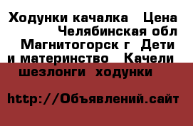 Ходунки-качалка › Цена ­ 1 600 - Челябинская обл., Магнитогорск г. Дети и материнство » Качели, шезлонги, ходунки   